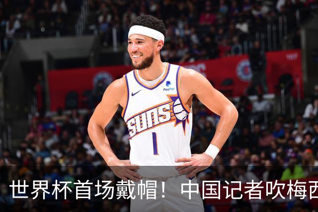 世界杯首场戴帽！中国记者吹梅西：他是传奇，他是神，他是梅西！