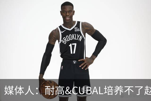 媒体人：耐高&CUBAL培养不了赵博新&张宇辰这些好苗子 赶紧送出国