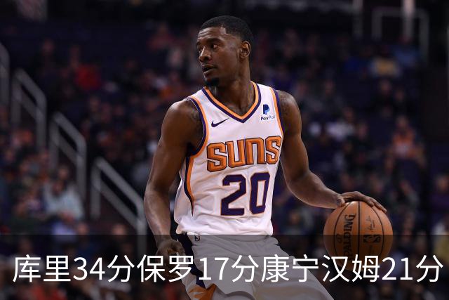 库里34分保罗17分康宁汉姆21分 勇士力克活塞