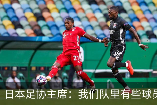 日本足协主席：我们队里有些球员比荷兰和巴西球员更强