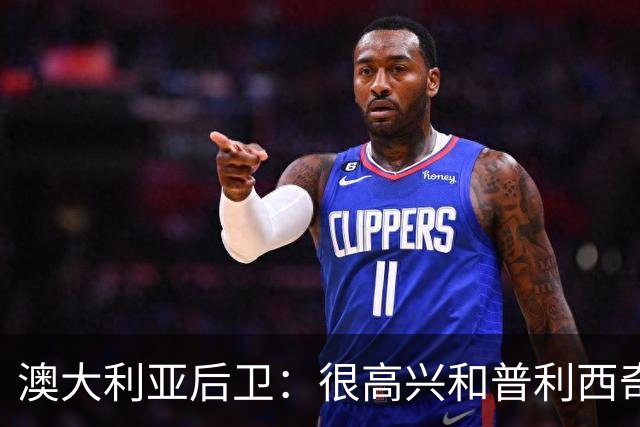 澳大利亚后卫：很高兴和普利西奇较量，我们会尽最大努力争取胜利