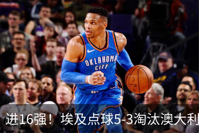 进16强！埃及点球5-3淘汰澳大利亚 哈尼乌龙 本届13粒乌龙破纪录