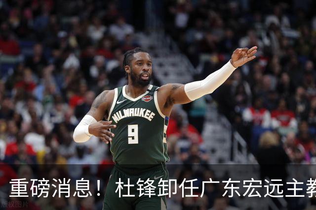 重磅消息！杜锋卸任广东宏远主教练，后续变化值得关注