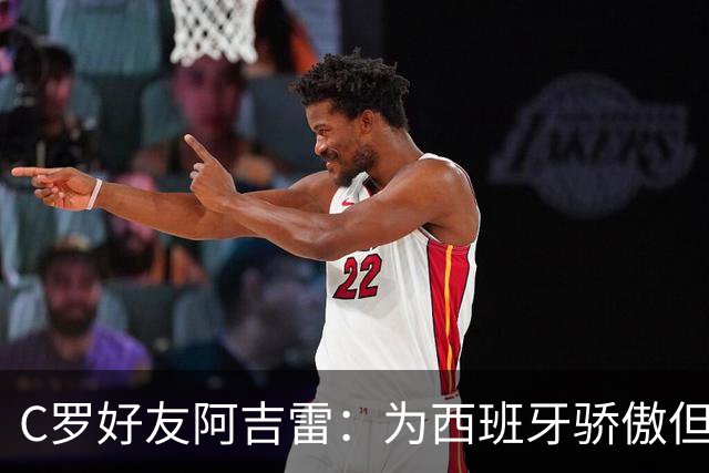 C罗好友阿吉雷：为西班牙骄傲但为C罗出局而痛心；C罗改变了足球